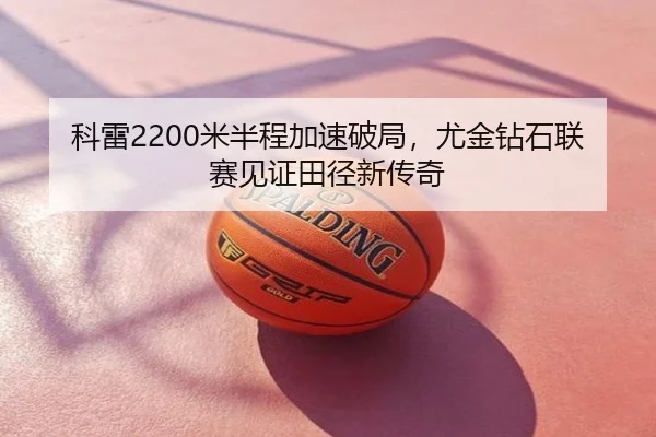 科雷2200米半程加速破局，尤金钻石联赛见证田径新传奇
