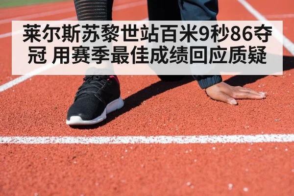 莱尔斯苏黎世站百米9秒86夺冠 用赛季最佳成绩回应质疑