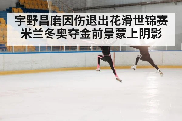 宇野昌磨因伤退出花滑世锦赛 米兰冬奥夺金前景蒙上阴影