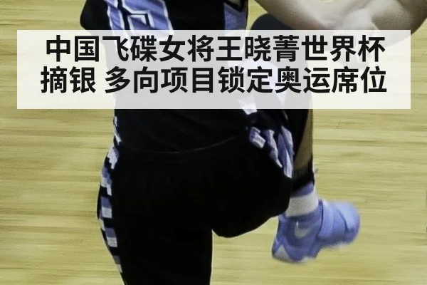 中国飞碟女将王晓菁世界杯摘银 多向项目锁定奥运席位