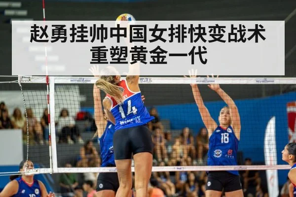 赵勇挂帅中国女排快变战术重塑黄金一代
