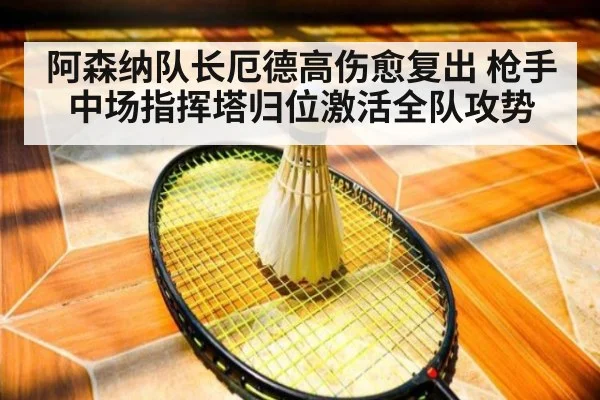 阿森纳队长厄德高伤愈复出 枪手中场指挥塔归位激活全队攻势