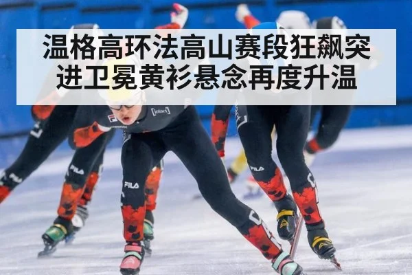 温格高环法高山赛段狂飙突进卫冕黄衫悬念再度升温