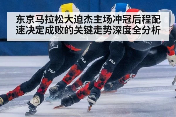 东京马拉松大迫杰主场冲冠后程配速决定成败的关键走势深度全分析